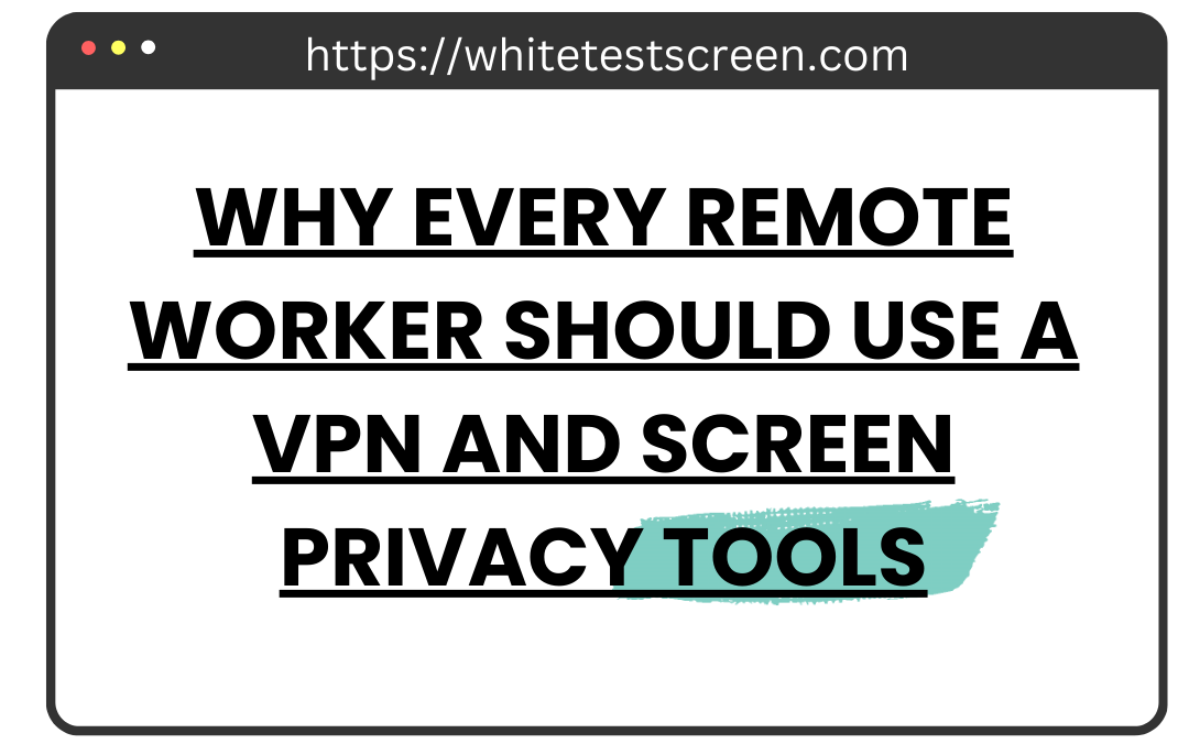 Why Every Remote Worker Should Use a VPN and Screen Privacy Tools