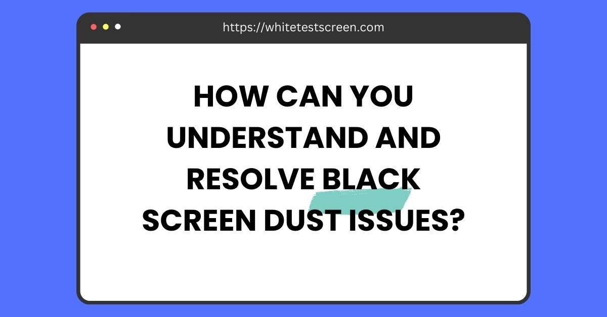 black Screen Dust Issues